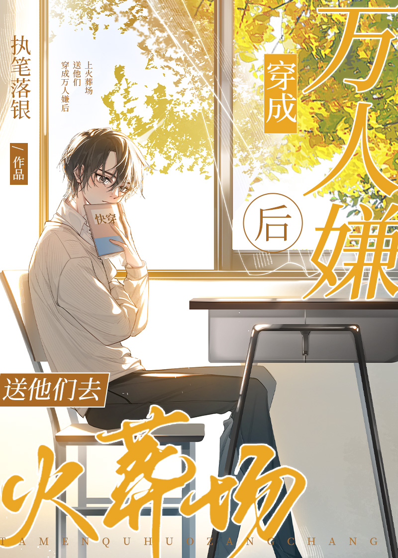 《穿成万人嫌后，为他们送上火葬场[快穿]》执笔落银 晋江文学城 【原创小说 纯爱小说】